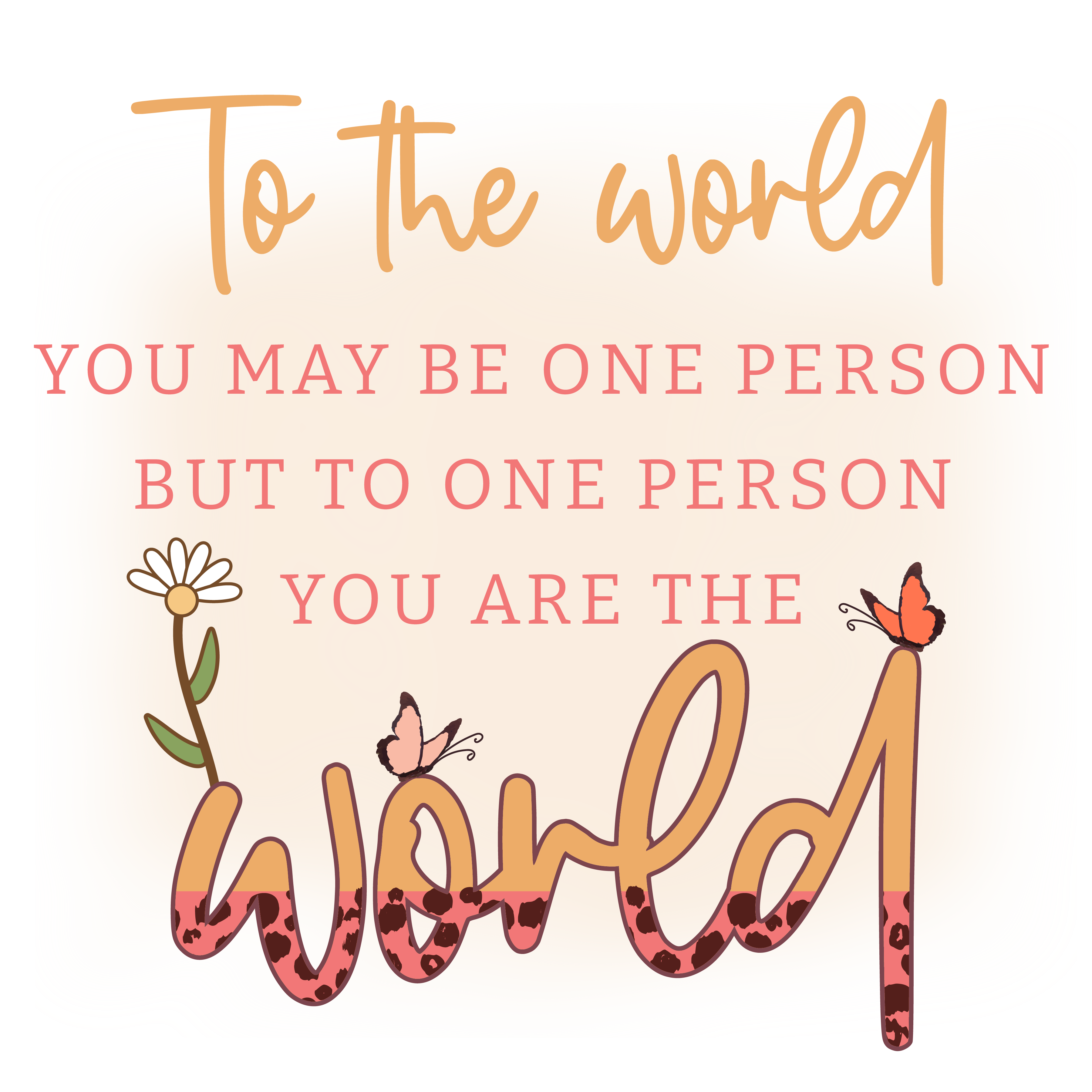 To One Person You Are The World