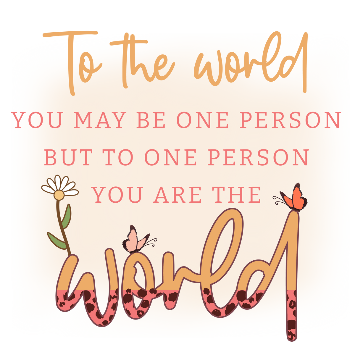 To One Person You Are The World